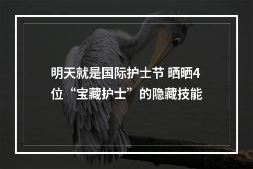 明天就是国际护士节 晒晒4位“宝藏护士”的隐藏技能