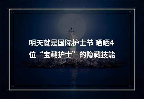 明天就是国际护士节 晒晒4位“宝藏护士”的隐藏技能