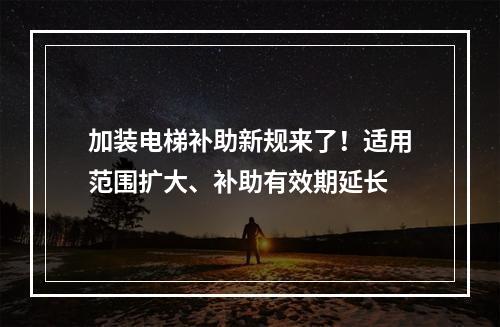 加装电梯补助新规来了！适用范围扩大、补助有效期延长