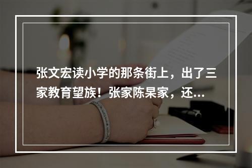 张文宏读小学的那条街上，出了三家教育望族！张家陈杲家，还有一门5博士的蔡家