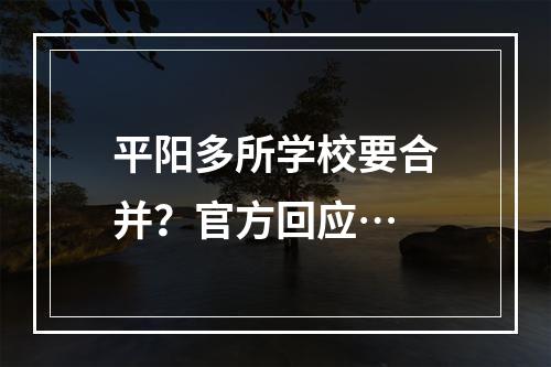 平阳多所学校要合并？官方回应…