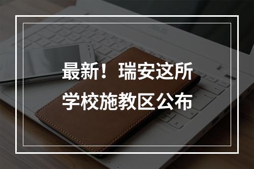 最新！瑞安这所学校施教区公布