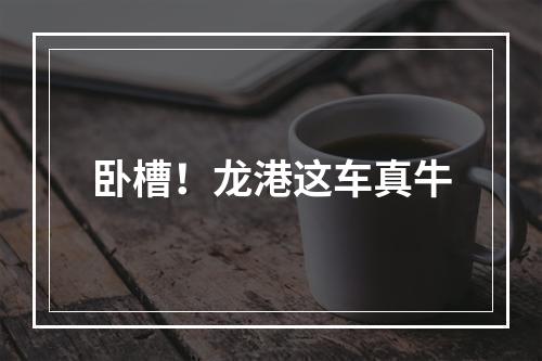 卧槽！龙港这车真牛