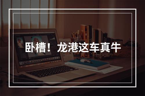 卧槽！龙港这车真牛