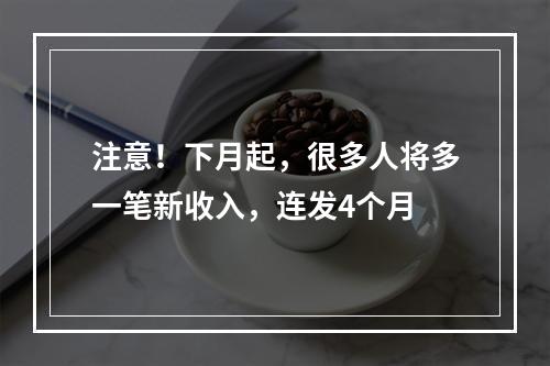 注意！下月起，很多人将多一笔新收入，连发4个月
