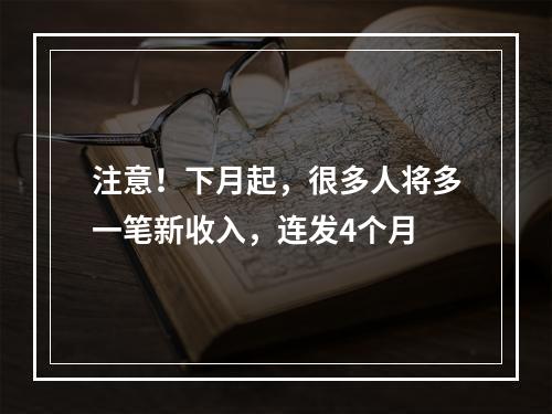 注意！下月起，很多人将多一笔新收入，连发4个月