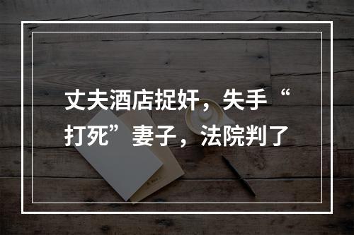 丈夫酒店捉奸，失手“打死”妻子，法院判了