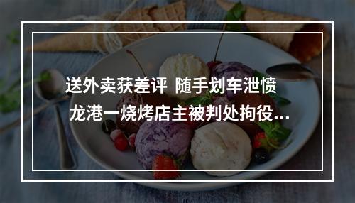 送外卖获差评  随手划车泄愤  龙港一烧烤店主被判处拘役三个月