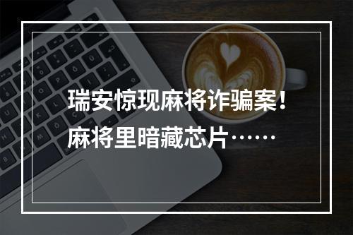 瑞安惊现麻将诈骗案！麻将里暗藏芯片……