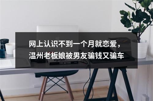 网上认识不到一个月就恋爱，温州老板娘被男友骗钱又骗车