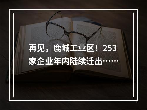 再见，鹿城工业区！253家企业年内陆续迁出……