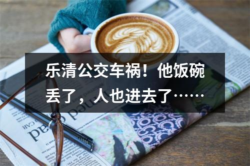 乐清公交车祸！他饭碗丢了，人也进去了……