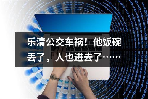 乐清公交车祸！他饭碗丢了，人也进去了……