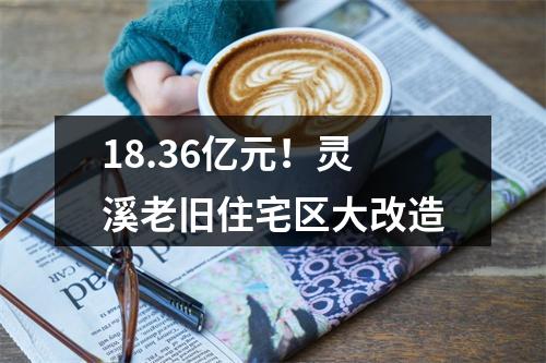 18.36亿元！灵溪老旧住宅区大改造