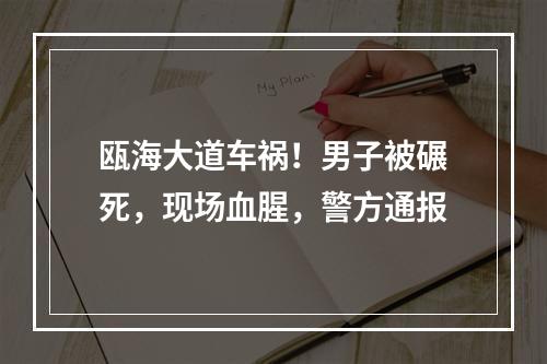 瓯海大道车祸！男子被碾死，现场血腥，警方通报