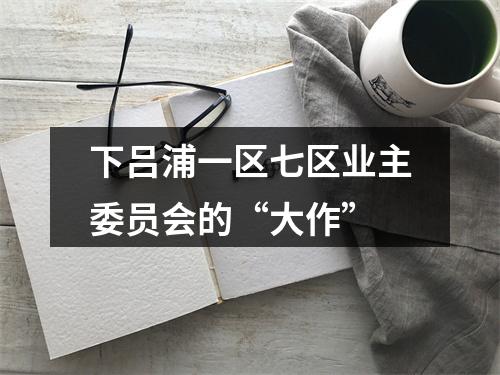 下吕浦一区七区业主委员会的“大作”
