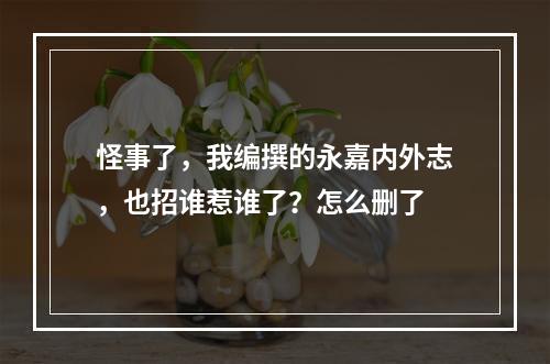 怪事了，我编撰的永嘉内外志，也招谁惹谁了？怎么删了