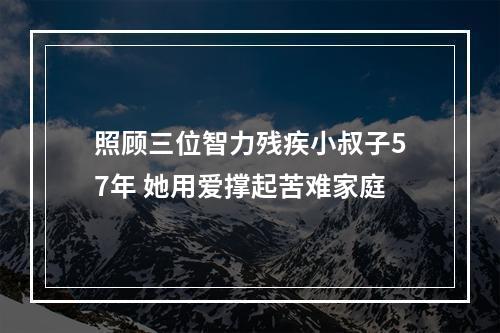 照顾三位智力残疾小叔子57年 她用爱撑起苦难家庭