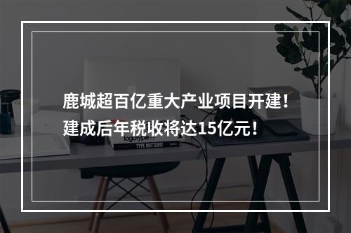 鹿城超百亿重大产业项目开建！建成后年税收将达15亿元！