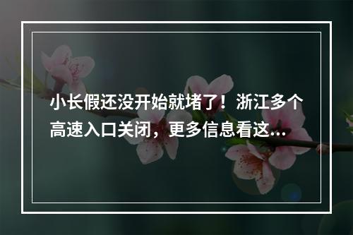 小长假还没开始就堵了！浙江多个高速入口关闭，更多信息看这里！