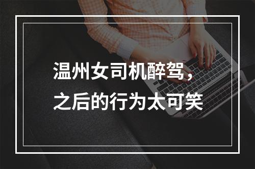 温州女司机醉驾，之后的行为太可笑