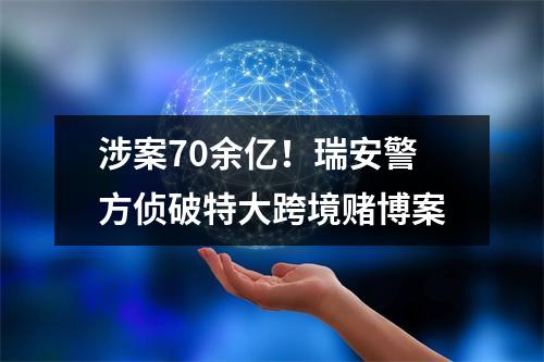 涉案70余亿！瑞安警方侦破特大跨境赌博案