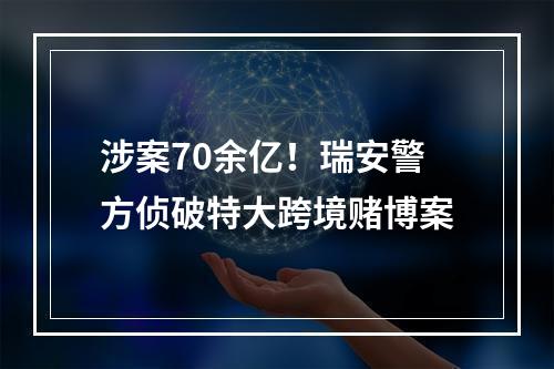 涉案70余亿！瑞安警方侦破特大跨境赌博案