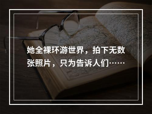 她全裸环游世界，拍下无数张照片，只为告诉人们……