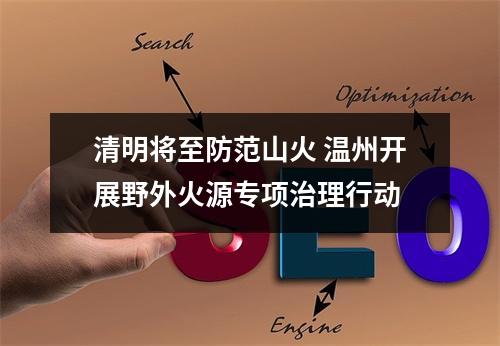 清明将至防范山火 温州开展野外火源专项治理行动