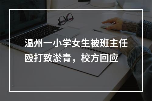 温州一小学女生被班主任殴打致淤青，校方回应