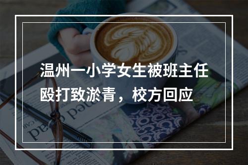 温州一小学女生被班主任殴打致淤青，校方回应
