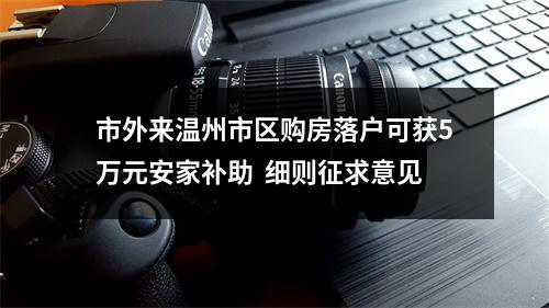 市外来温州市区购房落户可获5万元安家补助  细则征求意见