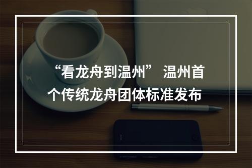 “看龙舟到温州” 温州首个传统龙舟团体标准发布