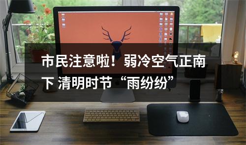 市民注意啦！弱冷空气正南下 清明时节“雨纷纷”