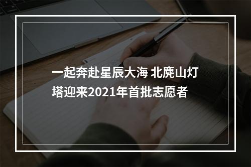一起奔赴星辰大海 北麂山灯塔迎来2021年首批志愿者