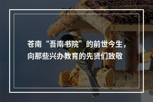 苍南“吾南书院”的前世今生，向那些兴办教育的先贤们致敬