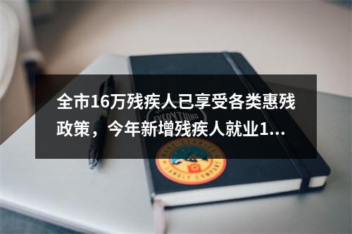 全市16万残疾人已享受各类惠残政策，今年新增残疾人就业1500名以上