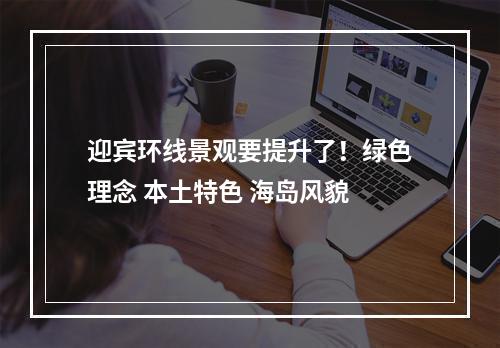 迎宾环线景观要提升了！绿色理念 本土特色 海岛风貌