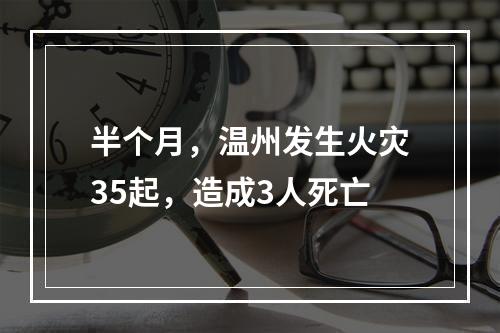 半个月，温州发生火灾35起，造成3人死亡