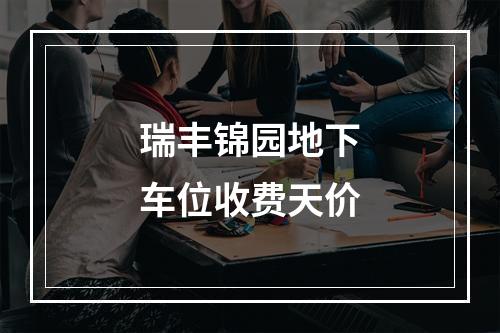 瑞丰锦园地下车位收费天价