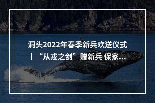 洞头2022年春季新兵欢送仪式丨“从戎之剑”赠新兵 保家卫国赴军营