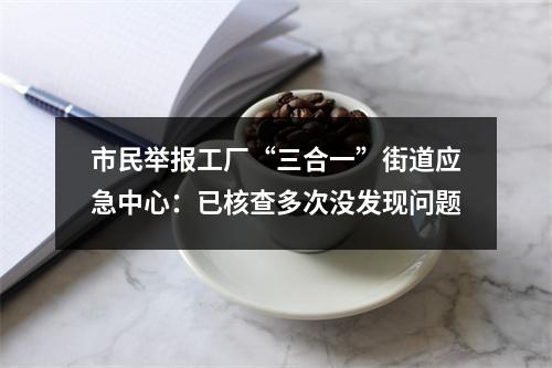 市民举报工厂“三合一”街道应急中心：已核查多次没发现问题