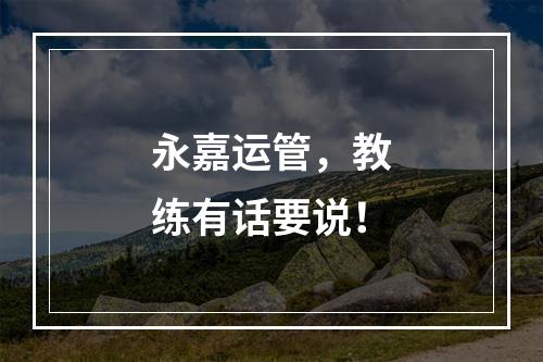 永嘉运管，教练有话要说！