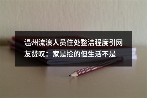 温州流浪人员住处整洁程度引网友赞叹：家是捡的但生活不是