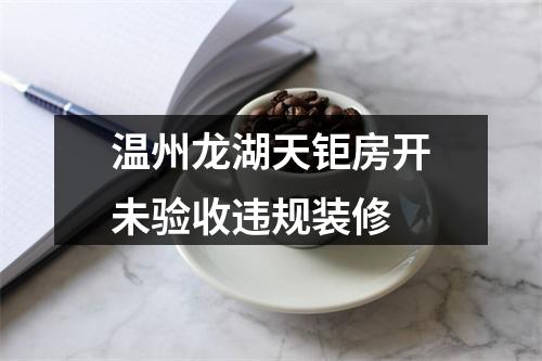 温州龙湖天钜房开未验收违规装修