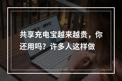 共享充电宝越来越贵，你还用吗？许多人这样做