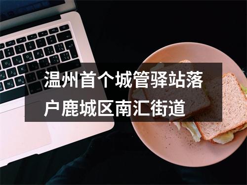 温州首个城管驿站落户鹿城区南汇街道