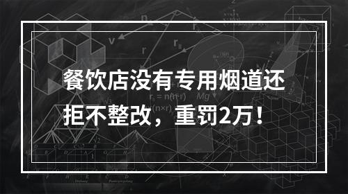 餐饮店没有专用烟道还拒不整改，重罚2万！