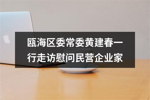瓯海区委常委黄建春一行走访慰问民营企业家