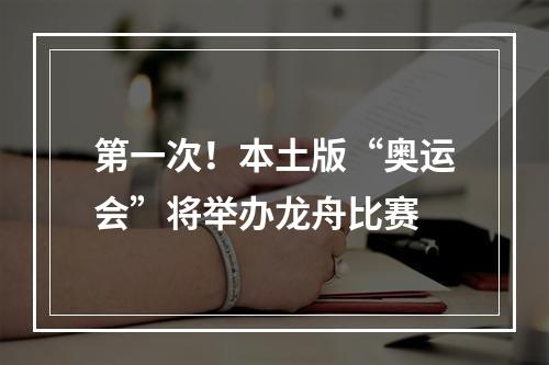 第一次！本土版“奥运会”将举办龙舟比赛